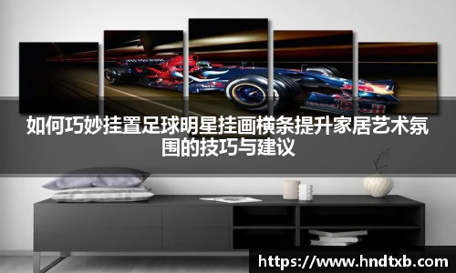 如何巧妙挂置足球明星挂画横条提升家居艺术氛围的技巧与建议